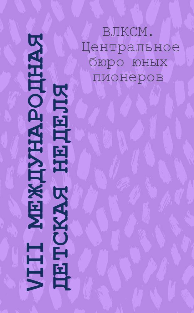 VIII международная детская неделя : Материалы ЦБ ЮП при ЦК ВЛКСМ о проведении VIII МДН (20-27 мая 1928 г.)