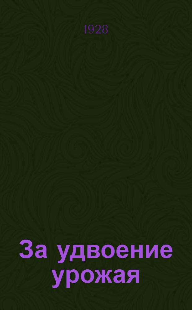 ... За удвоение урожая : Сборник материалов по работе низовых советских учреждений и общественных организаций в области сельского хозяйства