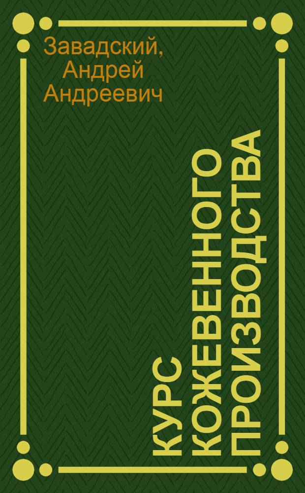 ... Курс кожевенного производства : Для учеников фабрично-заводских школ и самообразования..