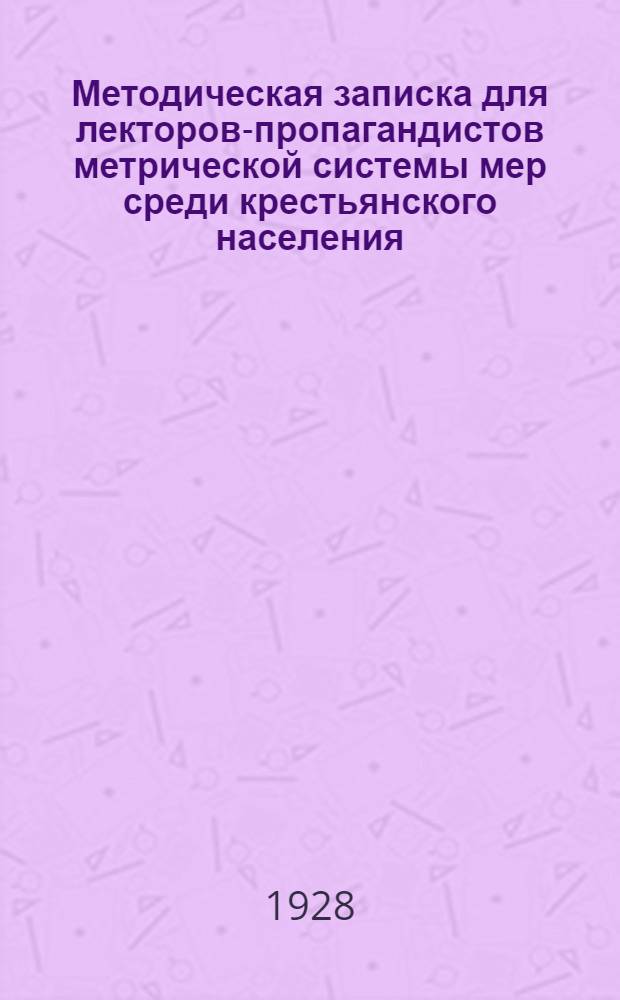 Методическая записка для лекторов-пропагандистов метрической системы мер среди крестьянского населения