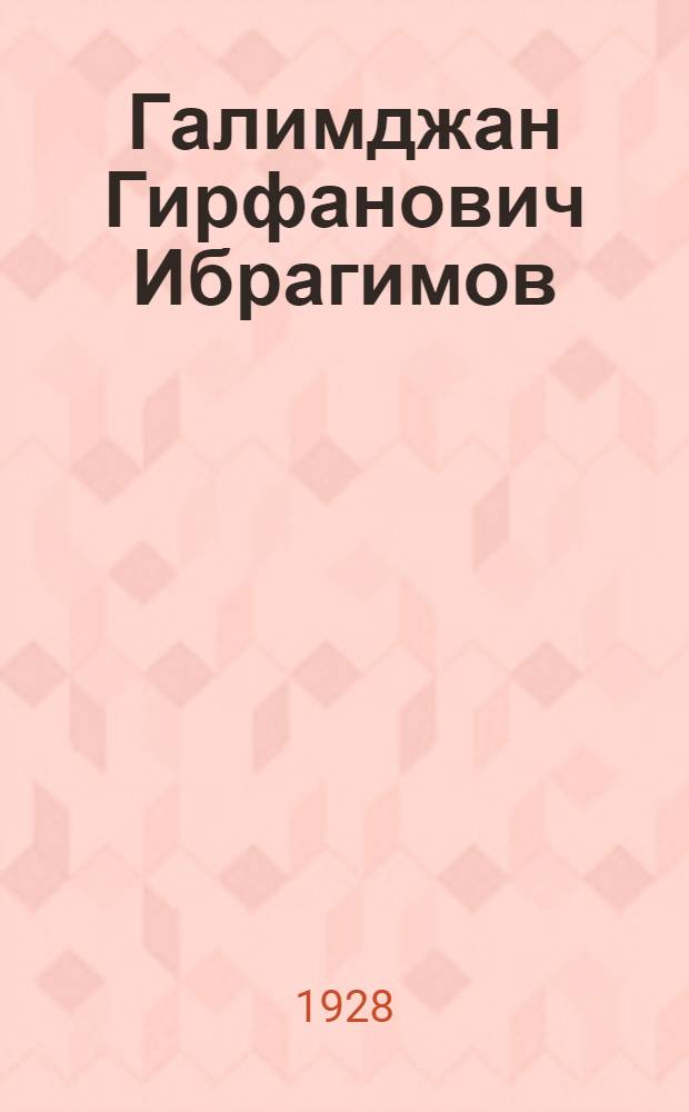Галимджан Гирфанович Ибрагимов (1887-1938) : К 20-летию литературной деятельности : Статьи П. С. Когана, А. Н. Самойловича, Н. Н. Фирсова... и др.