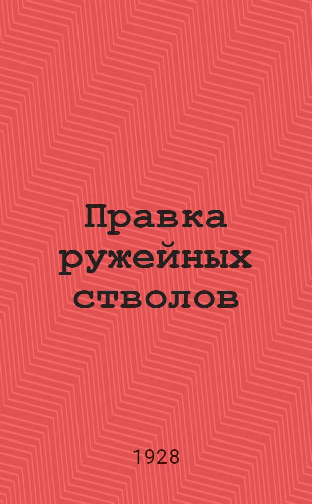 ... Правка ружейных стволов : Теория и практика выпрямление погнутостей в гладких и нарезных стволах по теням их каналов