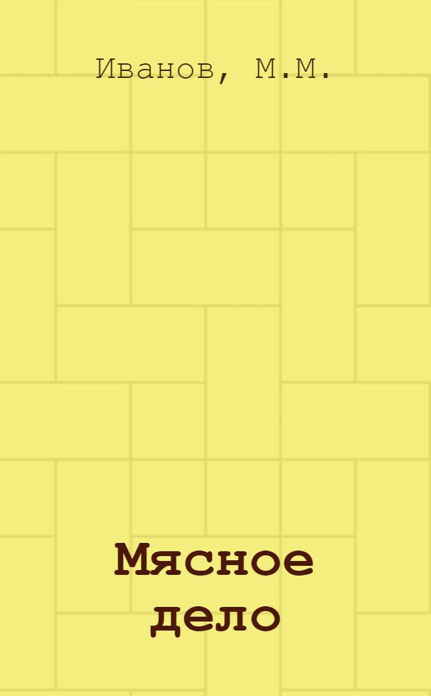 ... Мясное дело : Практическое руководство по ведению заготовок, переработки и хранения скота и мясопродуктов в условиях Сибири..