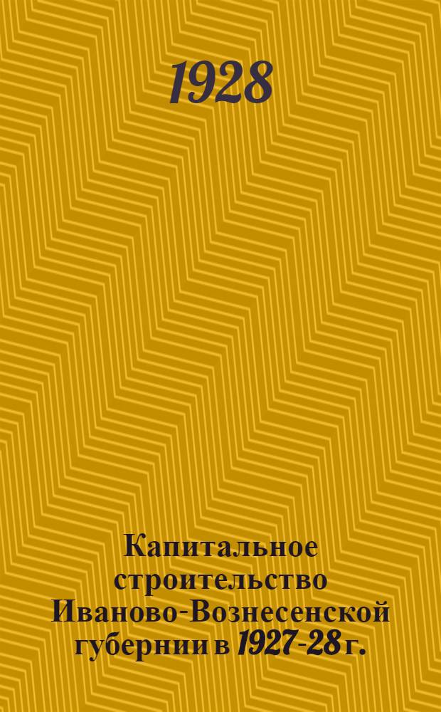 ... Капитальное строительство Иваново-Вознесенской губернии в 1927-28 г.