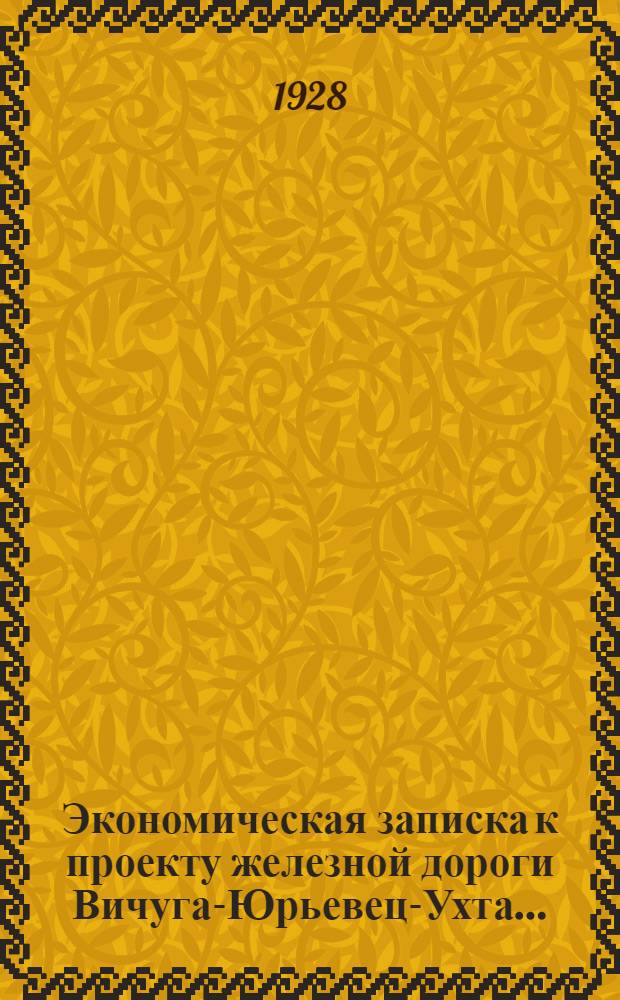 Экономическая записка к проекту железной дороги Вичуга-Юрьевец-Ухта...