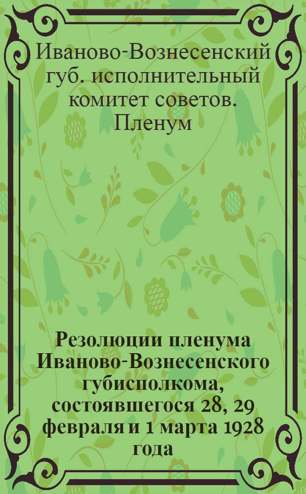 Резолюции пленума Иваново-Вознесенского губисполкома, состоявшегося 28, 29 февраля и 1 марта 1928 года