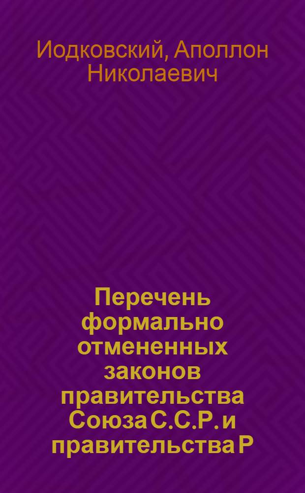 Перечень формально отмененных законов правительства Союза С.С.Р. и правительства Р.С.Ф.С.Р. по законодательству на 1 января 1928 года