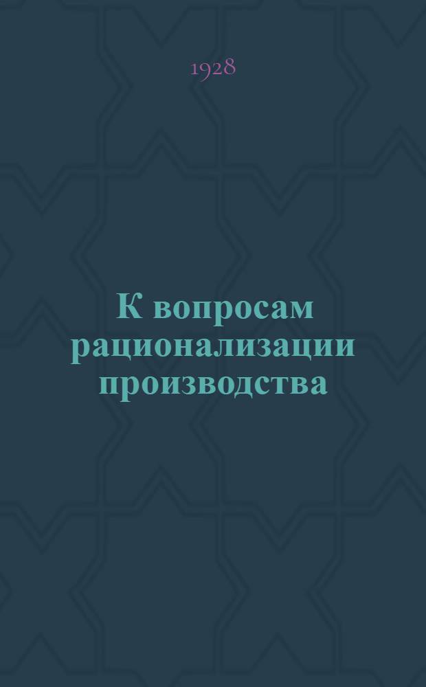 ... К вопросам рационализации производства : Вопросы производственно-экономической работы на предприятии : (Директивные материалы)