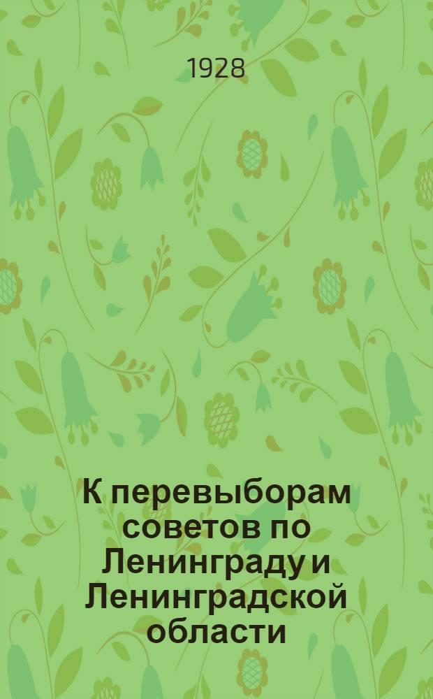 К перевыборам советов по Ленинграду и Ленинградской области : Сборник статей и материалов под ред. АППО Ленингр. областкома ВКП(б) и Орготд. Облисполкома