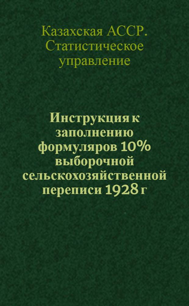 ... Инструкция к заполнению формуляров 10% выборочной сельскохозяйственной переписи 1928 г. в Казакской АССР