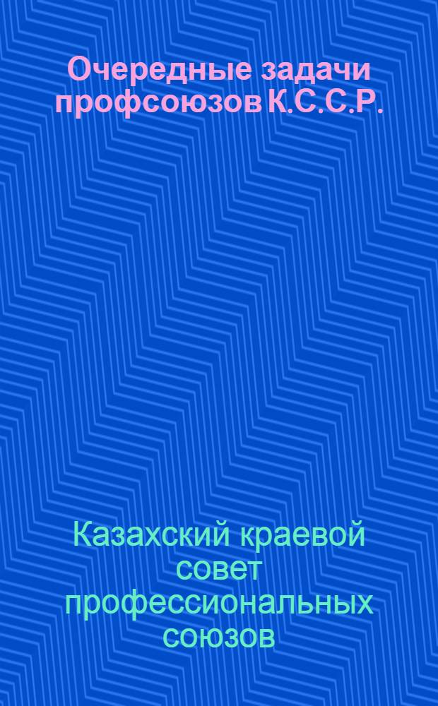 Очередные задачи профсоюзов К.С.С.Р. : (Резолюция III-го пленума Казсовпрофа)