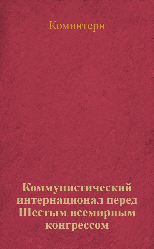 Коммунистический интернационал перед Шестым всемирным конгрессом : Обзор деятельности ИККИ и секций Коминтерна между V и VI конгрессами