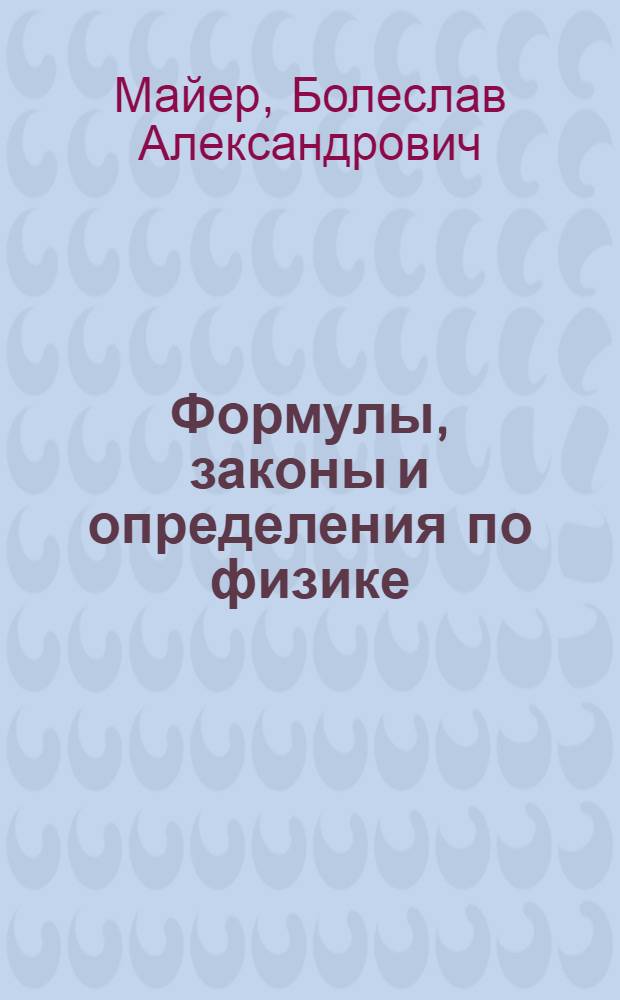 ... Формулы, законы и определения по физике : Справочник по механике, гидростатике (жидкости), пневматике (газы), теплоте, акустике (звук), оптике (свет), магнетизму, электричеству : С 27 черт. в тексте