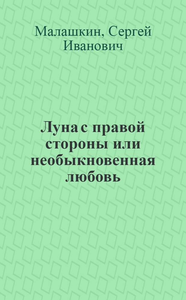 ... Луна с правой стороны или необыкновенная любовь : Повести и рассказы