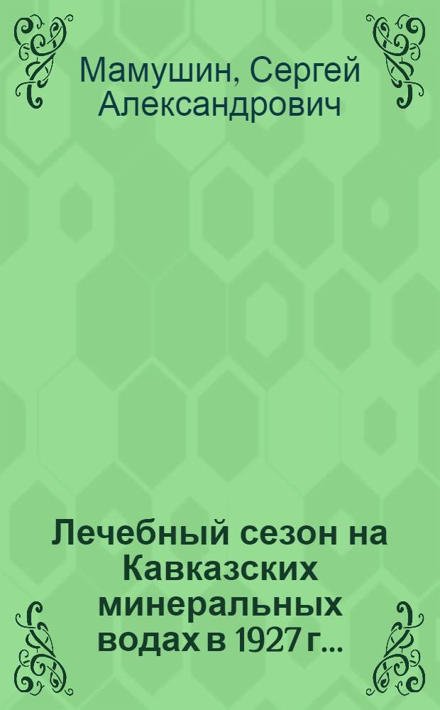 ... Лечебный сезон на Кавказских минеральных водах в 1927 г...
