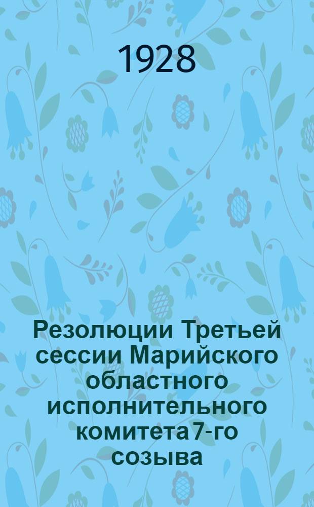 Резолюции Третьей сессии Марийского областного исполнительного комитета 7-го созыва. (12-14 января 28 г.)