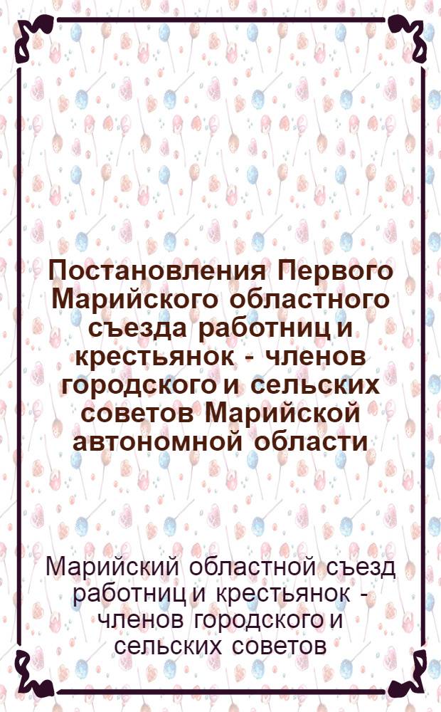 Постановления Первого Марийского областного съезда работниц и крестьянок - членов городского и сельских советов Марийской автономной области, состоявшегося 1-6 октября 1927 г. в Йошкар-Ола : С прилож. постановления Всесоюзного съезда работниц и крестьянок - членов совета