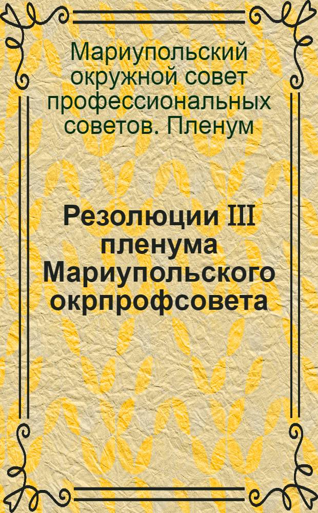 Резолюции III пленума Мариупольского окрпрофсовета (созыва 20-23 декабря 1927 г...)