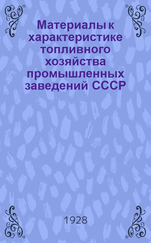 ... Материалы к характеристике топливного хозяйства промышленных заведений СССР : (По данным обследования, произвед. Главгортопом ВСНХ СССР)