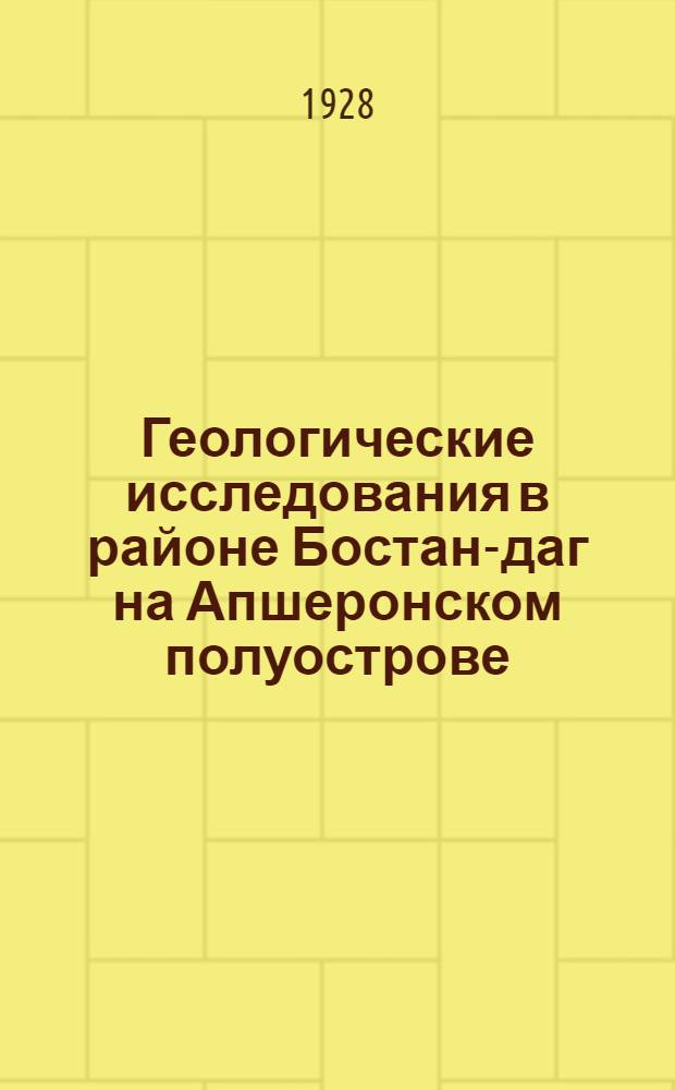 Геологические исследования в районе Бостан-даг на Апшеронском полуострове (северо-западная часть планшета 11-3 Новханы) : С приложением 4 таблиц чертежей : Приложение к № 6-7 журнала "Азерб. Нефтяное хозяйство" за 1928 г. (перед загл. "Горный инженер А. И. Месропян")