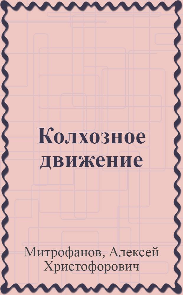 ... Колхозное движение : (Его прошлое, современные задачи и значение)