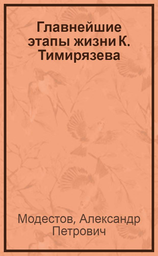 ... Главнейшие этапы жизни К. Тимирязева