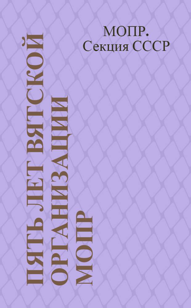 Пять лет Вятской организации МОПР : (По воспоминаниям и документам)