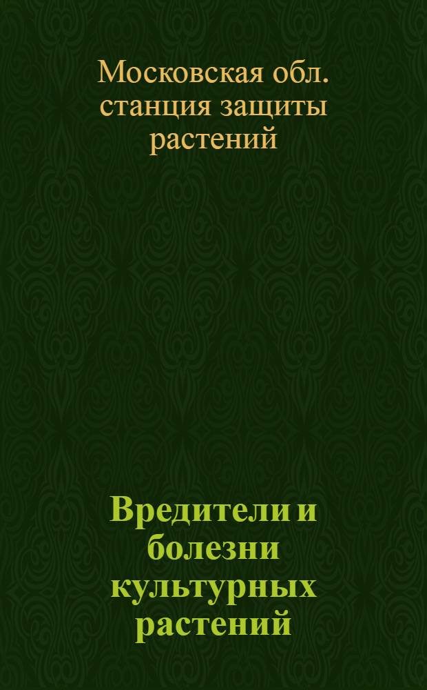 ... Вредители и болезни культурных растений : Краткое описание вредителей и болезней растений и мер борьбы с ними : С 40 рис. в тексте