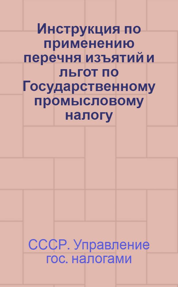 ... Инструкция по применению перечня изъятий и льгот по Государственному промысловому налогу : (Утвержд. 10 апреля 1928 года)