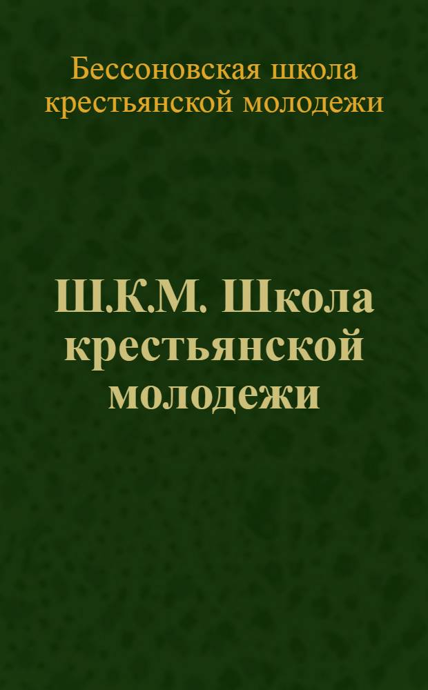 Ш.К.М. [Школа крестьянской молодежи] : Сборник к 3-х-летию существования школы