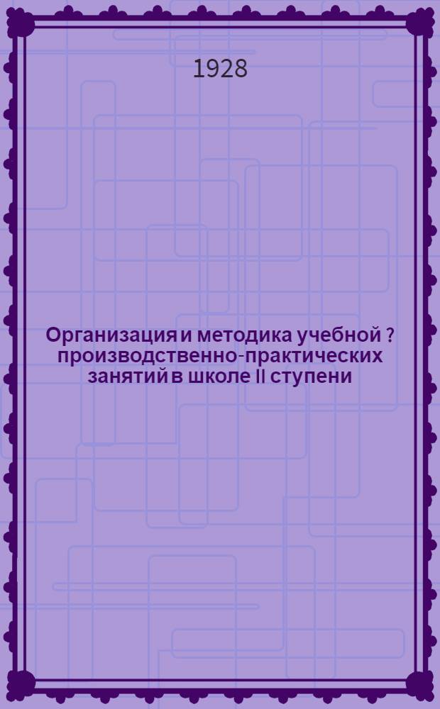 ... Организация и методика учебной [?] производственно-практических занятий в школе II ступени : Кооперативный уклон