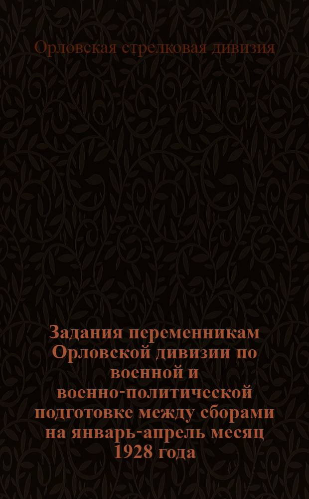 Задания переменникам Орловской дивизии по военной и военно-политической подготовке между сборами на январь-апрель месяц 1928 года