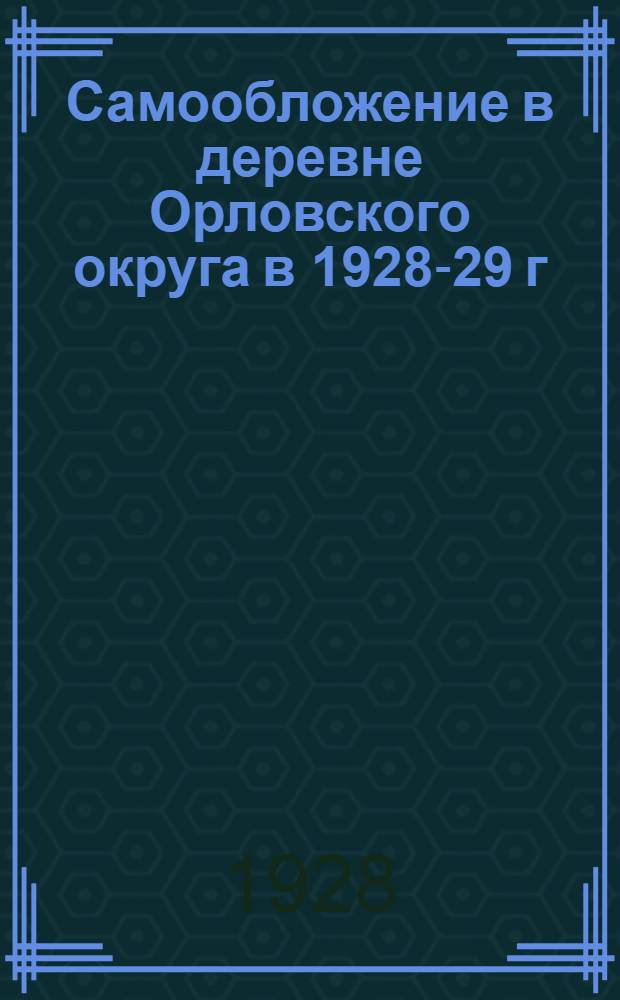 Самообложение в деревне Орловского округа в 1928-29 г : 1) Постановление ВЦИК и СНК РСФСР от 2 октября 1928 г. 2) Инструкция Окрфинотдела по применению закона о самообложении