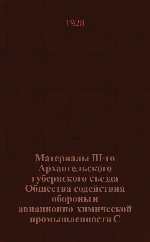 Материалы III-го Архангельского губернского съезда Общества содействия обороны и авиационно-химической промышленности С.С.С.Р. (Осоавиахим). 24-26 декабря 1927 года