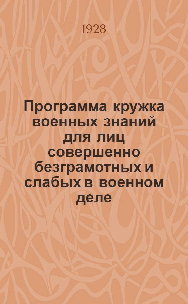 ... Программа кружка военных знаний для лиц совершенно безграмотных и слабых в военном деле : 110 часовая..