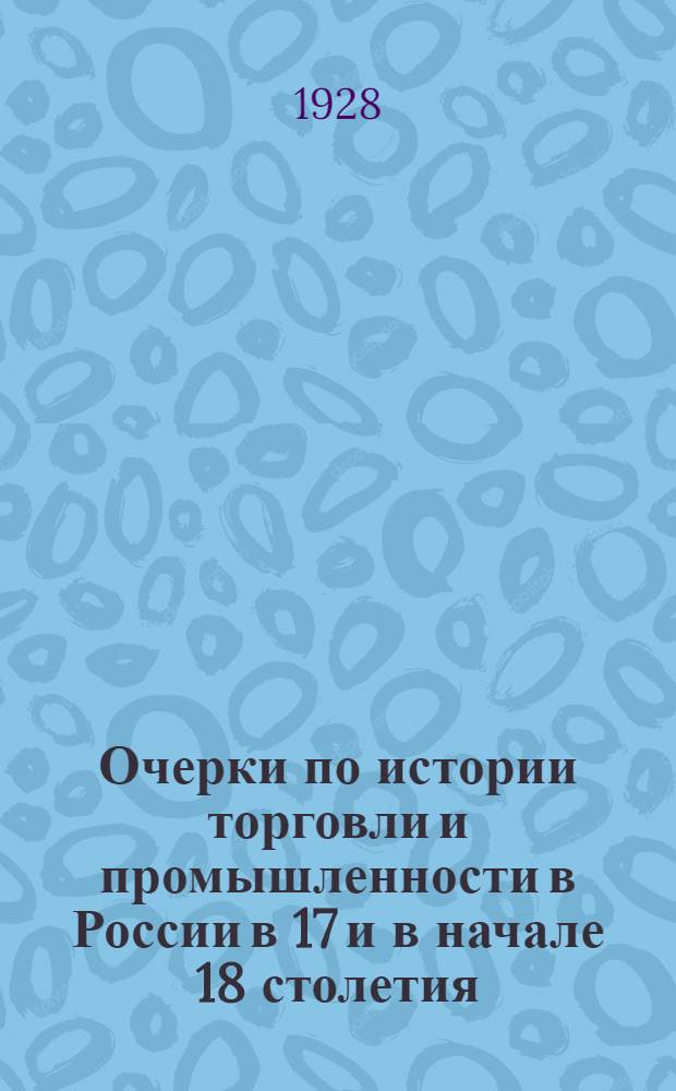 ... Очерки по истории торговли и промышленности в России в 17 и в начале 18 столетия