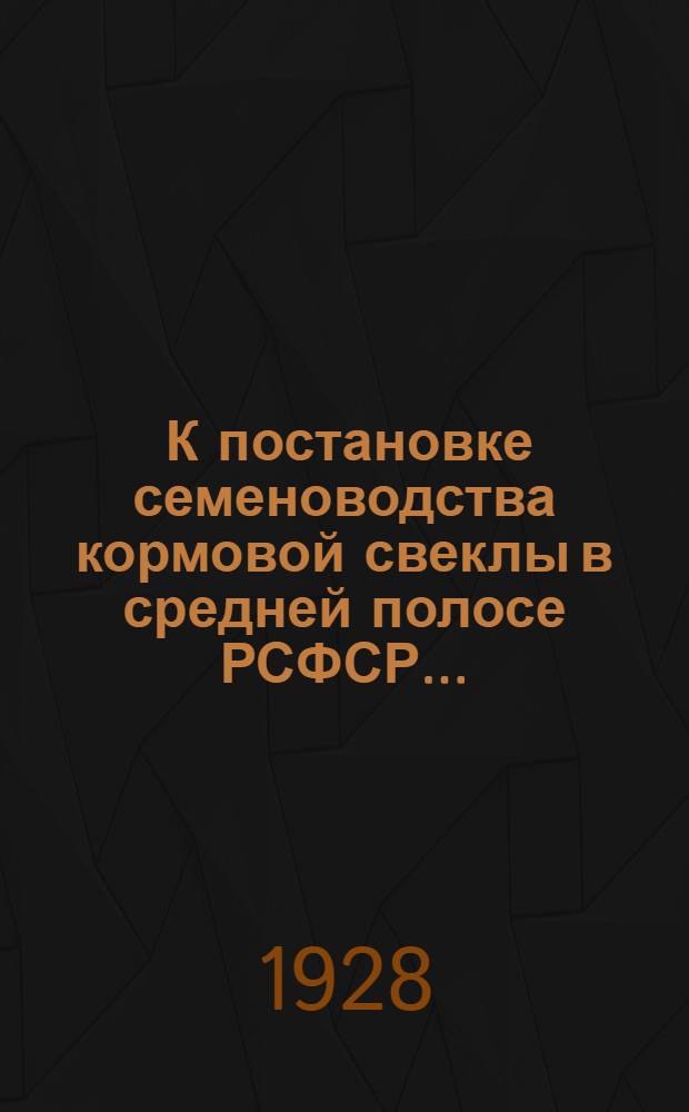... К постановке семеноводства кормовой свеклы в средней полосе РСФСР...
