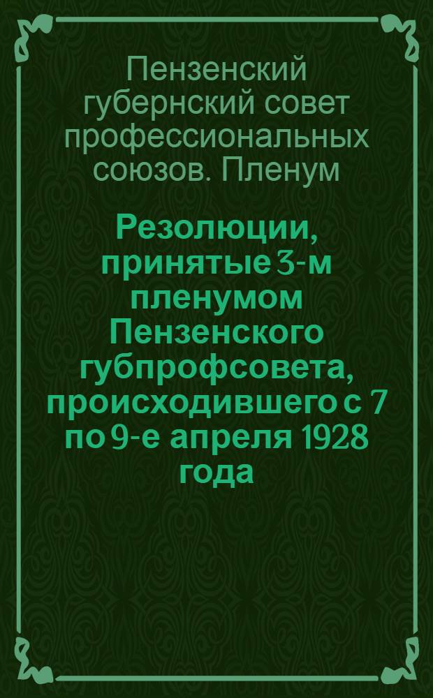 Резолюции, принятые 3-м пленумом Пензенского губпрофсовета, происходившего с 7 по 9-е апреля 1928 года