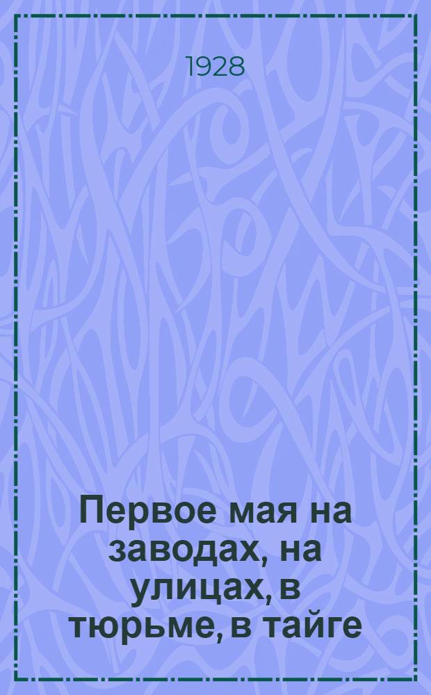 ... Первое мая на заводах, на улицах, в тюрьме, в тайге