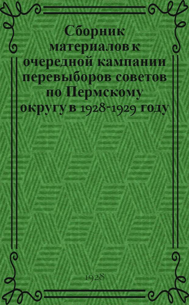 Сборник материалов к очередной кампании перевыборов советов по Пермскому округу в 1928-1929 году