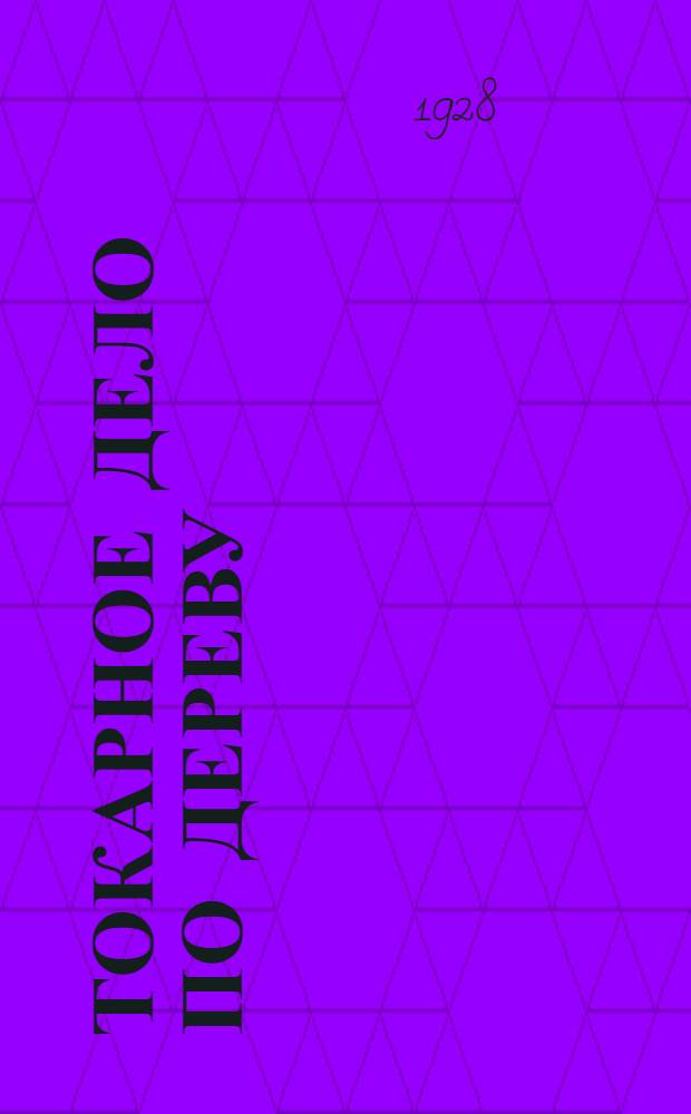 ... Токарное дело по дереву : С 44 рис. в тексте