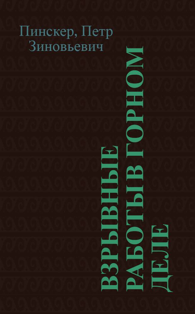 ... Взрывные работы в горном деле : Практическое руководство для бурильщиков, запальщиков, зарядчиков, десятников, зав. динамит. складами и обучающихся в горпромучах