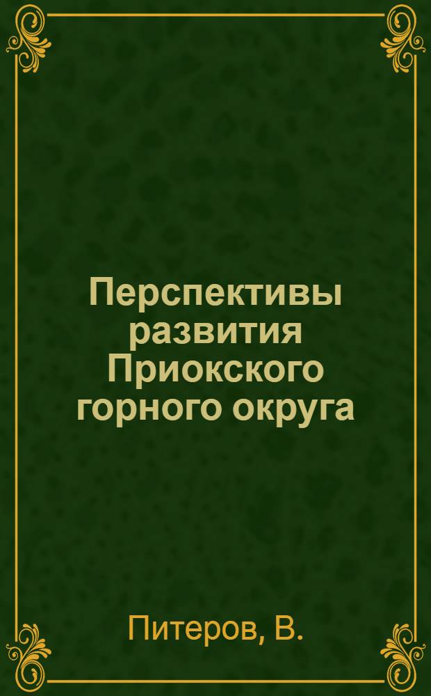... Перспективы развития Приокского горного округа : (Материалы к составлению пятилетнего плана)
