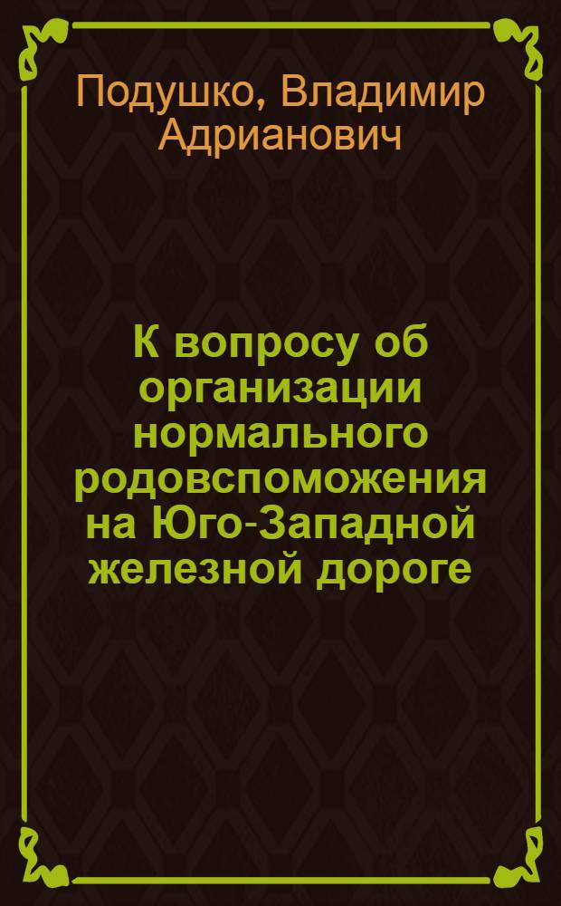 К вопросу об организации нормального родовспоможения на Юго-Западной железной дороге