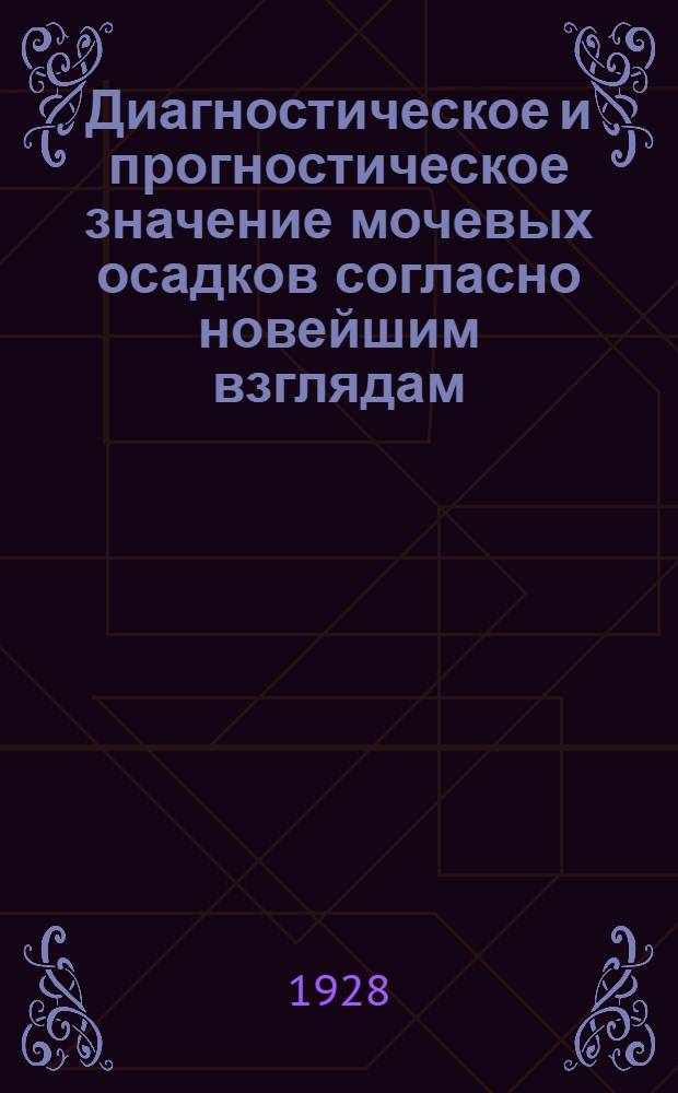 ... Диагностическое и прогностическое значение мочевых осадков согласно новейшим взглядам : Пер. со 2 нем. изд