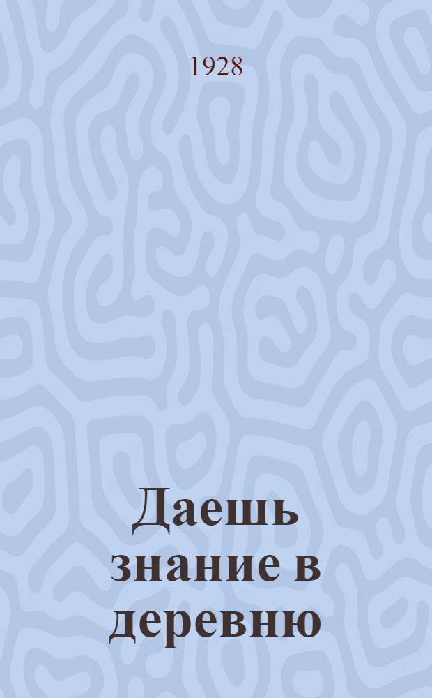 ... Даешь знание в деревню : Инсценировка в 3 картинах для изб-читален