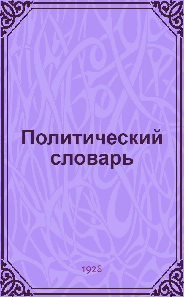 Политический словарь : (Международная политика, советское строительство, экономика, рабочее и профес. движение, история ВКП(б). Коминтерн, политич. деятели и пр.)