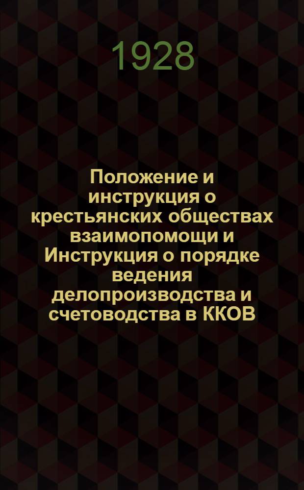 Положение и инструкция о крестьянских обществах взаимопомощи и Инструкция о порядке ведения делопроизводства и счетоводства в ККОВ