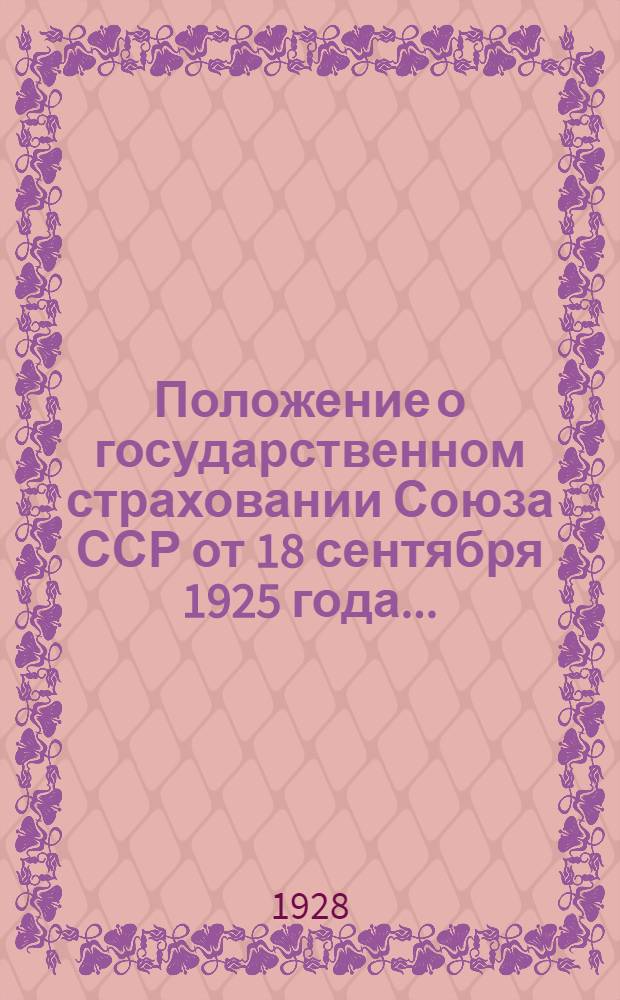 ... Положение о государственном страховании Союза ССР от 18 сентября 1925 года... : С изменениями и дополнениями по 1 июля 1928 г