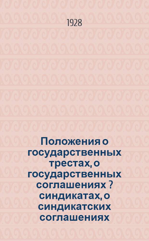 Положения о государственных трестах, о государственных соглашениях [?] [синдикатах], о синдикатских соглашениях